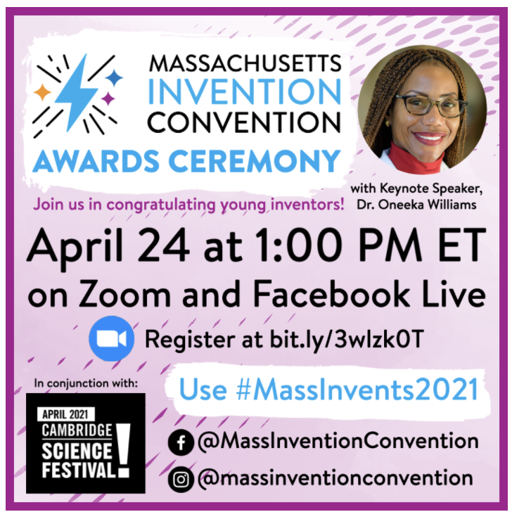 Massachusetts Invention Convention Awards Ceremony with keynote speaker is Dr. Oneeka Williams. Will take place April 24 at 1:00 p.m. ET on Zoom and also on Facebook Live on the Massachusetts Invention Convention Facebook page